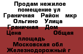 Продам нежилое помещение ул. Граничная › Район ­ мкр Ольгино › Улица ­ Граничная › Дом ­ 36 › Цена ­ 9 899 000 › Общая площадь ­ 140 - Московская обл., Железнодорожный г. Недвижимость » Помещения продажа   . Московская обл.